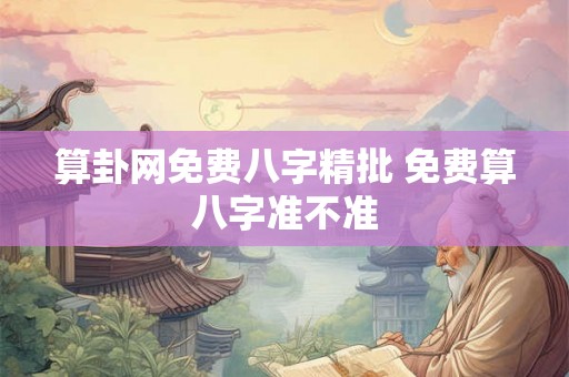 算卦网免费八字精批 免费算八字准不准 算卦网免费八字精批 免费算八字准不准