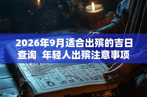 2026年9月适合出殡的吉日查询  年轻人出殡注意事项