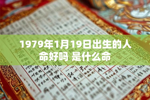 1979年1月19日出生的人命好吗 是什么命