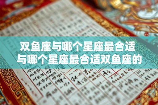 双鱼座与哪个星座最合适 与哪个星座最合适双鱼座的星座匹配建议