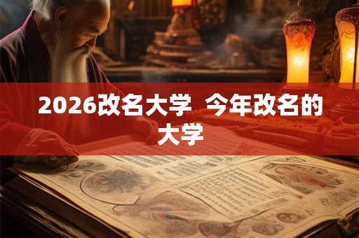 2026改名大学  今年改名的大学