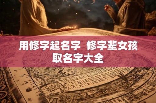 用修字起名字  修字辈女孩取名字大全
