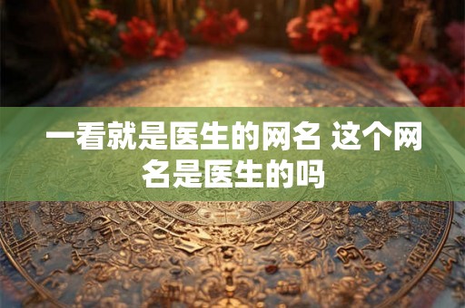 一看就是医生的网名 这个网名是医生的吗