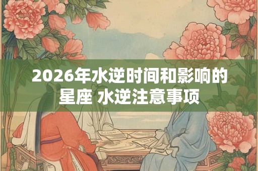 2026年水逆时间和影响的星座 水逆注意事项
