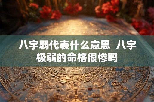 八字弱代表什么意思  八字极弱的命格很惨吗