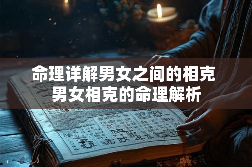 命理详解男女之间的相克 男女相克的命理解析 命理详解男女之间的相克 男女相克的命理解析