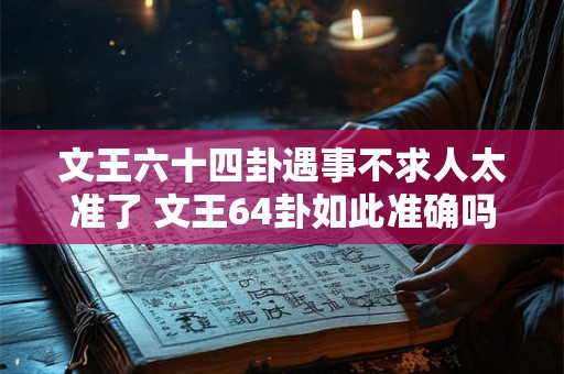 文王六十四卦遇事不求人太准了 文王64卦如此准确吗