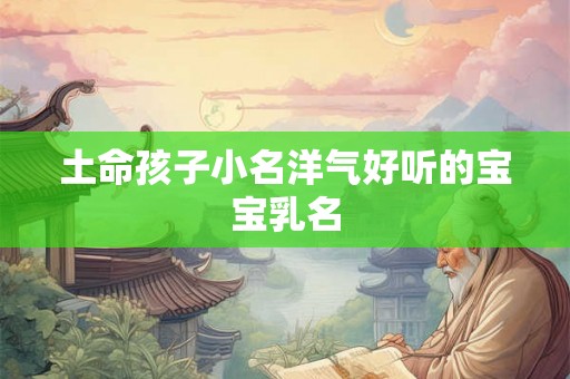 土命孩子小名洋气好听的宝宝乳名