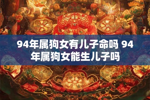 94年属狗女有儿子命吗 94年属狗女能生儿子吗