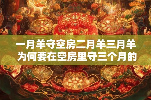 一月羊守空房二月羊三月羊 为何要在空房里守三个月的羊 一月羊守空房二月羊三月羊 为何要在空房里守三个月的羊