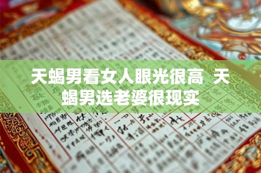 天蝎男看女人眼光很高  天蝎男选老婆很现实