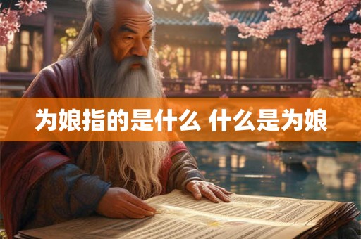 为娘指的是什么 什么是为娘 为娘指的是什么 什么是为娘