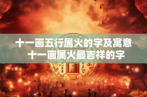 十一画五行属火的字及寓意  十一画属火最吉祥的字