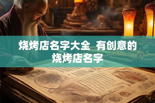烧烤店名字大全  有创意的烧烤店名字