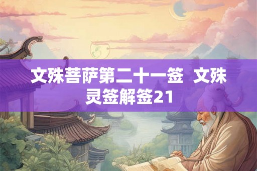 文殊菩萨第二十一签 文殊灵签解签21 文殊菩萨第二十一签 文殊灵签解签21