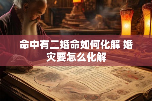 命中有二婚命如何化解 婚灾要怎么化解