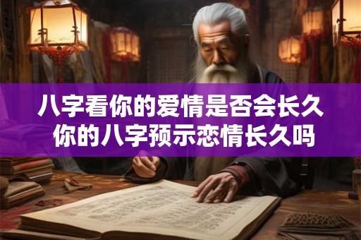 八字看你的爱情是否会长久 你的八字预示恋情长久吗
