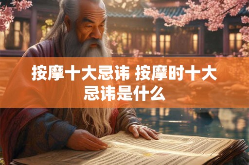 按摩十大忌讳 按摩时十大忌讳是什么