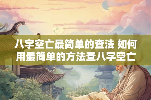八字空亡最简单的查法 如何用最简单的方法查八字空亡
