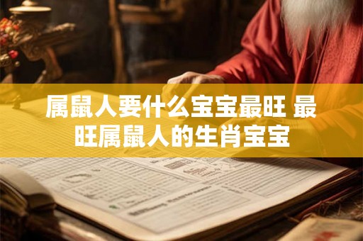 属鼠人要什么宝宝最旺 最旺属鼠人的生肖宝宝