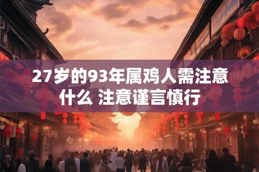 27岁的93年属鸡人需注意什么 注意谨言慎行