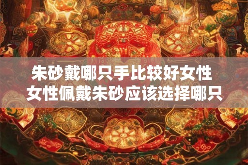 朱砂戴哪只手比较好女性 女性佩戴朱砂应该选择哪只手