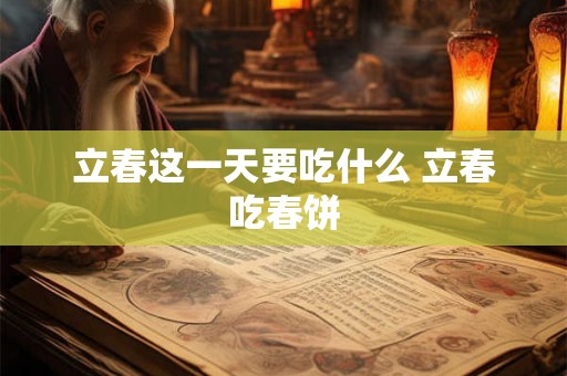 立春这一天要吃什么 立春吃春饼 立春这一天要吃什么 立春吃春饼