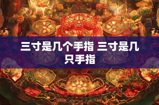 三寸是几个手指 三寸是几只手指