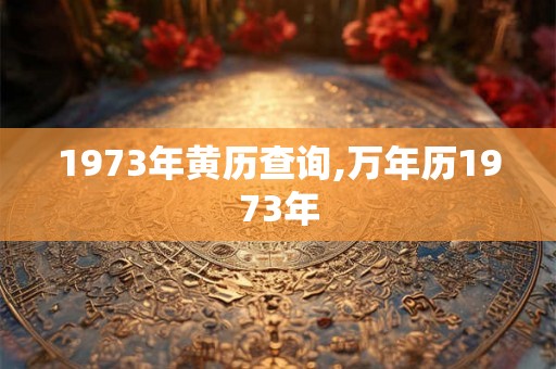 1973年黄历查询,万年历1973年