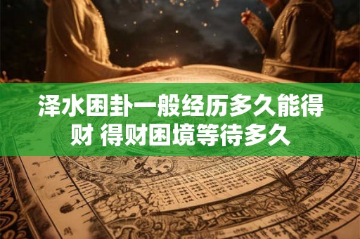 泽水困卦一般经历多久能得财 得财困境等待多久