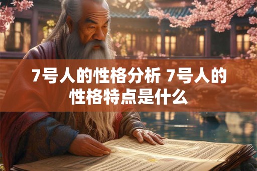 7号人的性格分析 7号人的性格特点是什么 7号人的性格分析 7号人的性格特点是什么