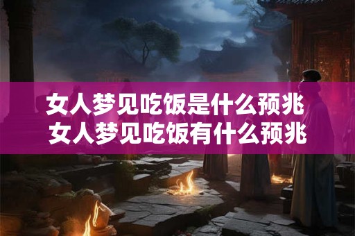 女人梦见吃饭是什么预兆 女人梦见吃饭有什么预兆 女人梦见吃饭是什么预兆 女人梦见吃饭有什么预兆