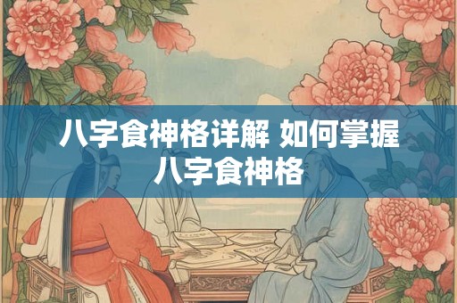 八字食神格详解 如何掌握八字食神格 八字食神格详解 如何掌握八字食神格