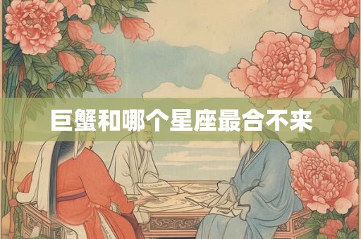 巨蟹和哪个星座最合不来