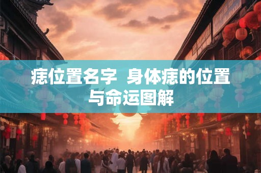 痣位置名字  身体痣的位置与命运图解