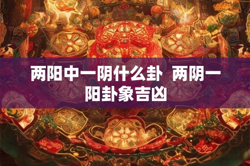 两阳中一阴什么卦  两阴一阳卦象吉凶
