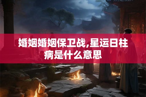 婚姻婚姻保卫战,星运日柱病是什么意思