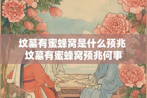 坟墓有蜜蜂窝是什么预兆 坟墓有蜜蜂窝预兆何事