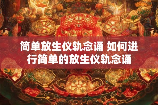 简单放生仪轨念诵 如何进行简单的放生仪轨念诵