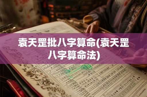 袁天罡批八字算命(袁天罡八字算命法) 袁天罡批八字算命(袁天罡八字算命法)