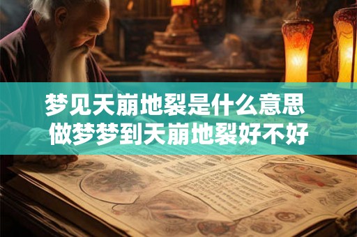梦见天崩地裂是什么意思 做梦梦到天崩地裂好不好