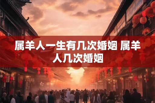 属羊人一生有几次婚姻 属羊人几次婚姻