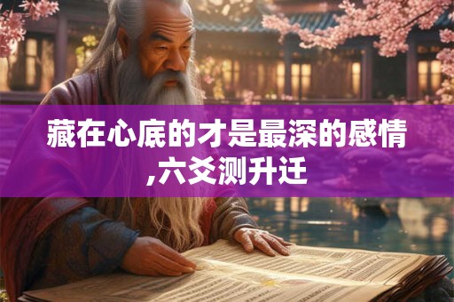 藏在心底的才是最深的感情,六爻测升迁