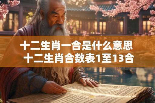 十二生肖一合是什么意思 十二生肖合数表1至13合 十二生肖一合是什么意思 十二生肖合数表1至13合