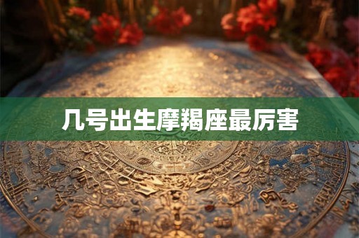 几号出生摩羯座最厉害