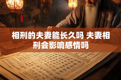 相刑的夫妻能长久吗 夫妻相刑会影响感情吗