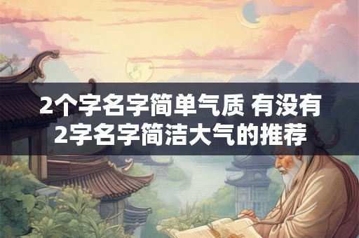 2个字名字简单气质 有没有2字名字简洁大气的推荐