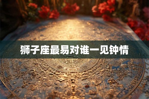 狮子座最易对谁一见钟情