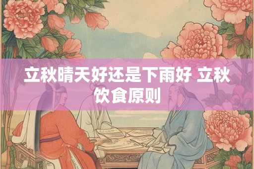 立秋晴天好还是下雨好 立秋饮食原则 立秋晴天好还是下雨好 立秋饮食原则