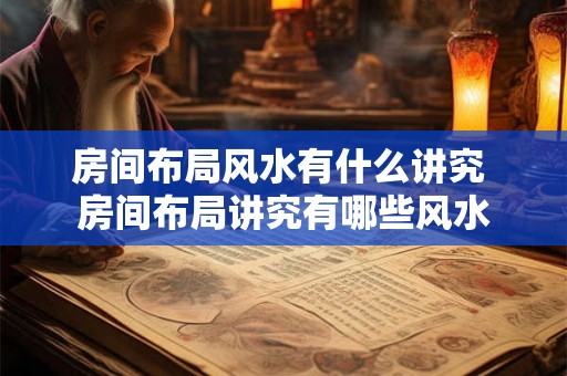 房间布局风水有什么讲究 房间布局讲究有哪些风水